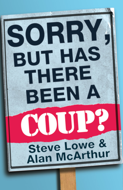 Steve  Lowe - Sorry, But Has There Been a Coup: and other great unanswered questions of the Cameron era