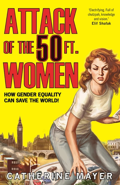 Обложка книги Attack of the 50 Ft. Women: How Gender Equality Can Save The World!, Catherine  Mayer