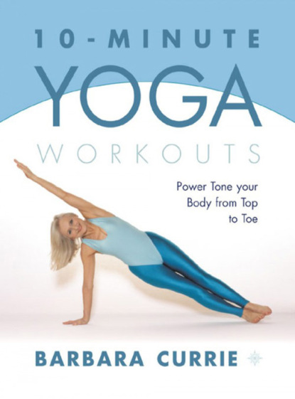 Barbara Currie - 10-Minute Yoga Workouts: Power Tone Your Body From Top To Toe