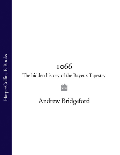 Andrew  Bridgeford - 1066: The Hidden History of the Bayeux Tapestry