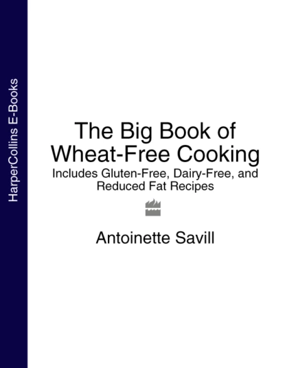 Обложка книги The Big Book of Wheat-Free Cooking: Includes Gluten-Free, Dairy-Free, and Reduced Fat Recipes, Antoinette  Savill