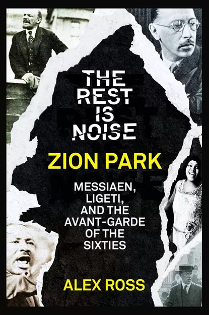 Обложка книги The Rest Is Noise Series: Zion Park: Messiaen, Ligeti, and the Avant-Garde of the Sixties, Alex  Ross