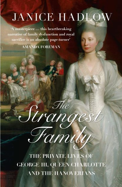Janice Hadlow - The Strangest Family: The Private Lives of George III, Queen Charlotte and the Hanoverians