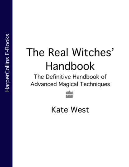 Kate  West - The Real Witches’ Handbook: The Definitive Handbook of Advanced Magical Techniques