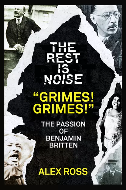 Обложка книги The Rest Is Noise Series: “Grimes! Grimes!”: The Passion of Benjamin Britten, Alex  Ross