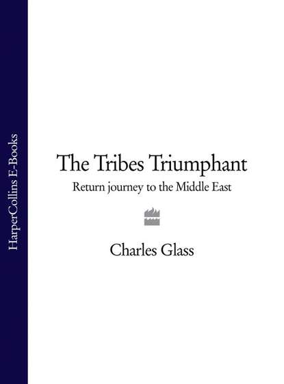 Charles  Glass - The Tribes Triumphant: Return Journey to the Middle East