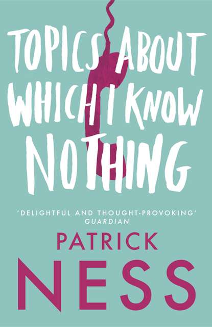 Patrick  Ness - Topics About Which I Know Nothing