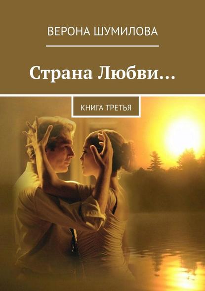 Страна Любви… Книга третья Верона Шумилова