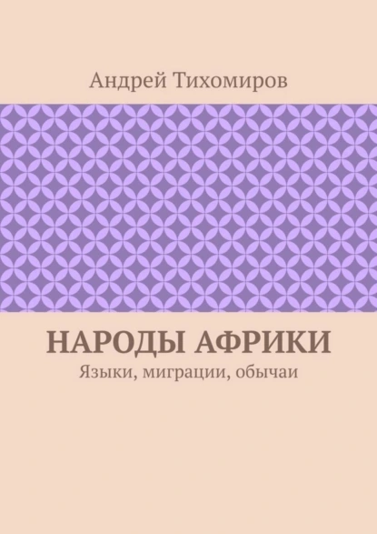 Обложка книги Народы Африки. Языки, миграции, обычаи, Андрей Тихомиров