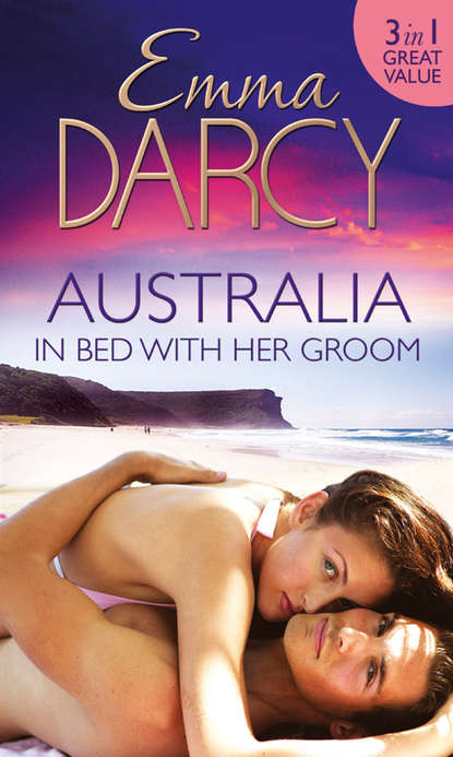 Emma  Darcy - Australia: In Bed with Her Groom: Mischief and Marriage / A Marriage Betrayed / Bride of His Choice