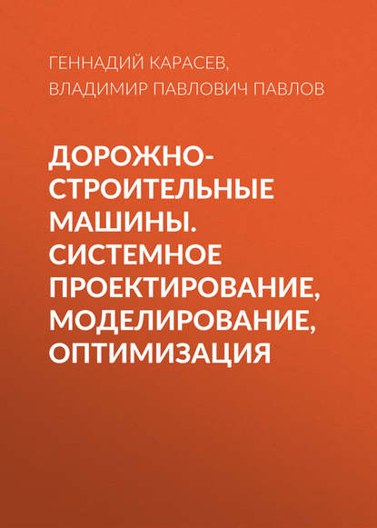 Дорожно-строительные машины. Системное проектирование, моделирование, оптимизация (Геннадий Карасев). 2011г. 