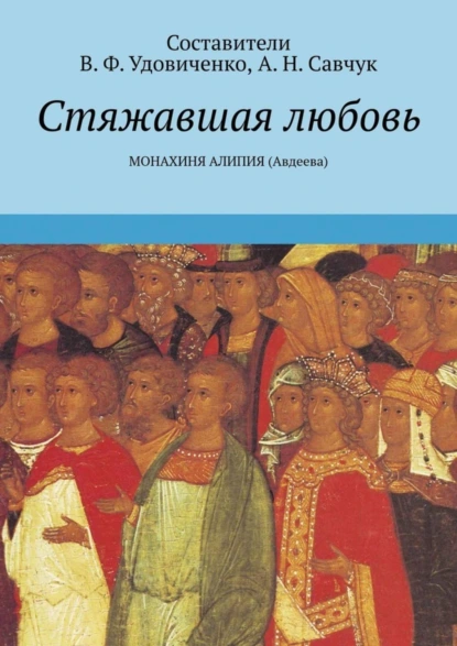 Обложка книги Стяжавшая любовь. Монахиня Алипия (Авдеева), В. Ф. Удовиченко