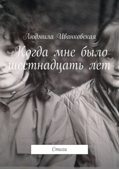 Людмила Иванковская - Когда мне было шестнадцать лет. Стихи