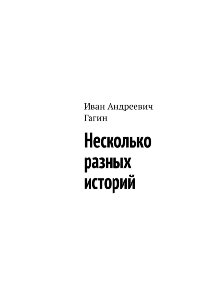 Обложка книги Несколько разных историй, Иван Андреевич Гагин