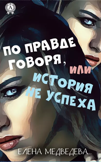 Обложка книги По правде говоря или история неуспеха, Елена Медведева