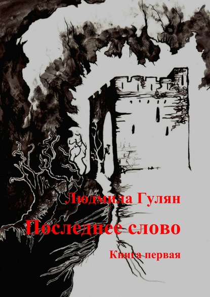 Людмила Гулян - Последнее слово. Книга первая