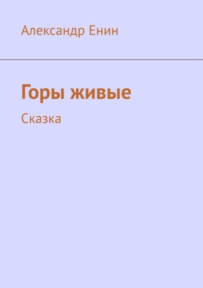 Обложка книги Горы живые. Сказка, Александр Андреевич Енин