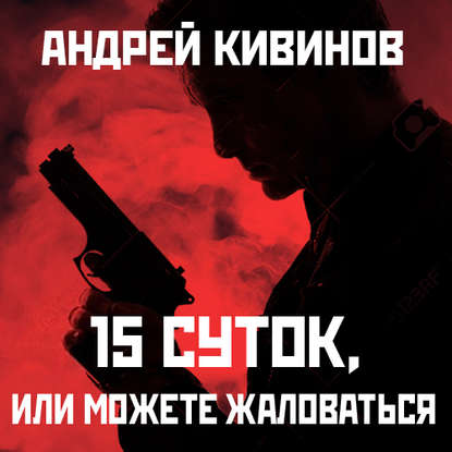 Андрей Владимирович Кивинов - 15 суток, или Можете жаловаться!