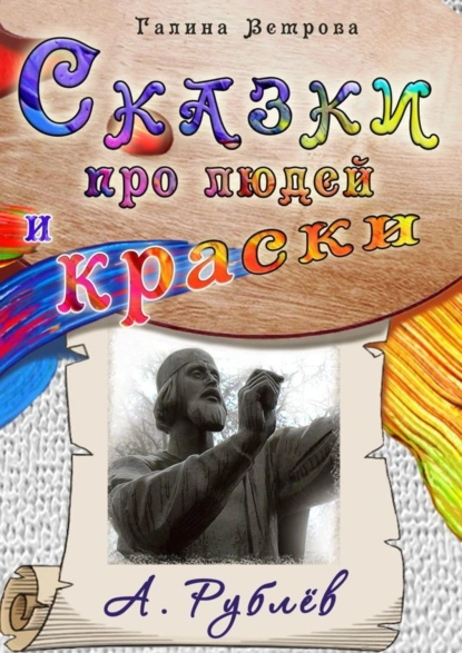 Обложка книги Сказки про людей и краски. А. Рублёв, Галина Евгеньевна Ветрова