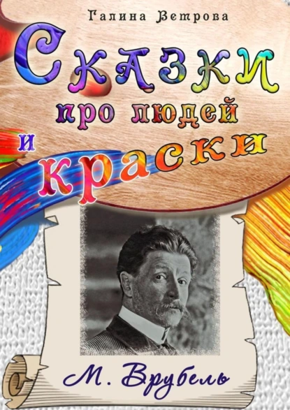 Обложка книги Сказки про людей и краски. М. Врубель, Галина Евгеньевна Ветрова