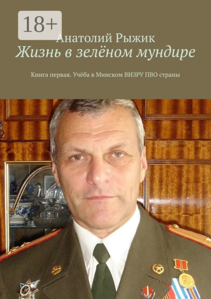 

Жизнь в зелёном мундире. Книга первая. Учёба в Минском ВИЗРУ ПВО страны