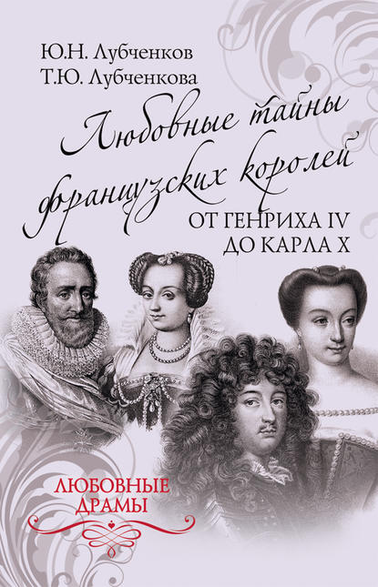 Любовные тайны французских королей от Генриха IV до Карла X (Юрий Лубченков). 2017г. 