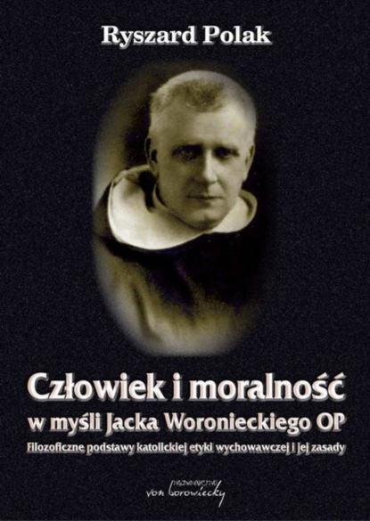 Ryszard Polak - Człowiek i moralność w myśli Jacka Woronieckiego OP