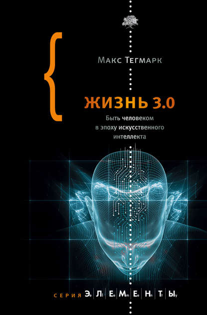 Макс Тегмарк — Жизнь 3.0. Быть человеком в эпоху искусственного интеллекта