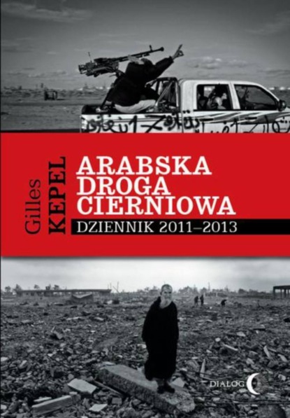 Gilles Kepel - Arabska droga cierniowa. Dziennik 2011-2013