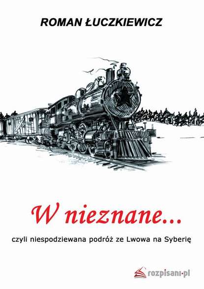 Roman Łuczkiewicz - W nieznane... czyli niespodziewana podróż ze Lwowa na Syberię