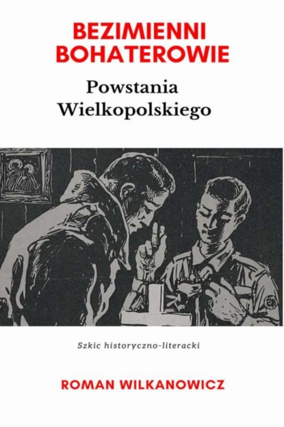 Roman Wilkanowicz - Bezimienni Bohaterowie Powstania Wielkopolskiego