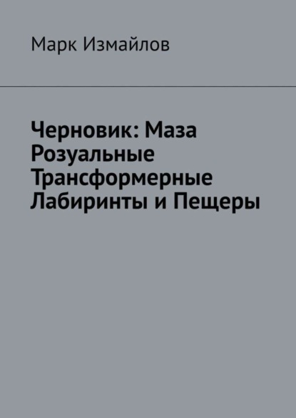 

Черновик: Маза Розуальные Трансформерные Лабиринты и Пещеры