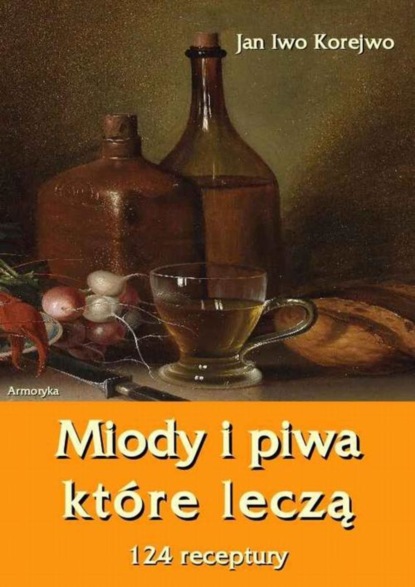 

Miody i piwa, które leczą. 124 receptury