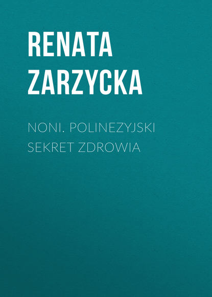 Renata Zarzycka - Noni. Polinezyjski sekret zdrowia