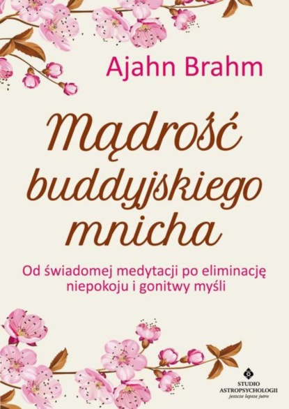 Ajahn Brahm - Mądrość buddyjskiego mnicha. Od świadomej medytacji po eliminację niepokoju i gonitwy myśli