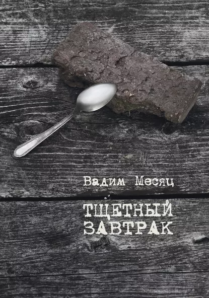 Обложка книги Тщетный завтрак. Избранное. 1984–2014, Вадим Месяц