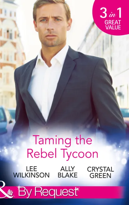 Обложка книги Taming the Rebel Tycoon: Wife by Approval / Dating the Rebel Tycoon / The Playboy Takes a Wife, Элли Блейк