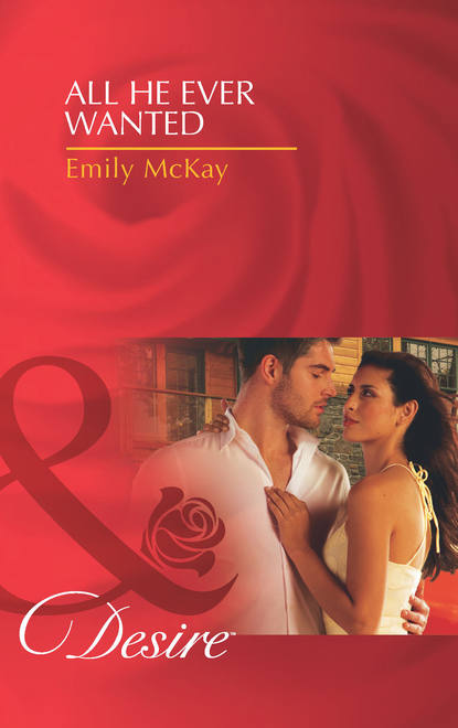 Emily McKay - All He Ever Wanted