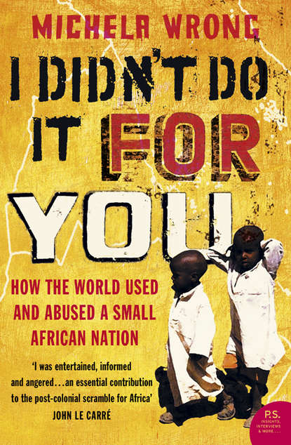 Michela  Wrong - I Didn’t Do It For You: How the World Used and Abused a Small African Nation
