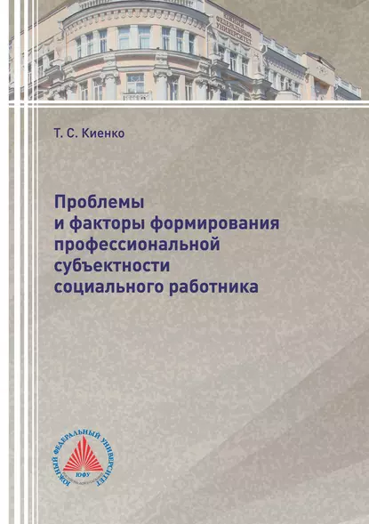 Обложка книги Проблемы и факторы формирования профессиональной субъектности социального работника, Т. С. Киенко