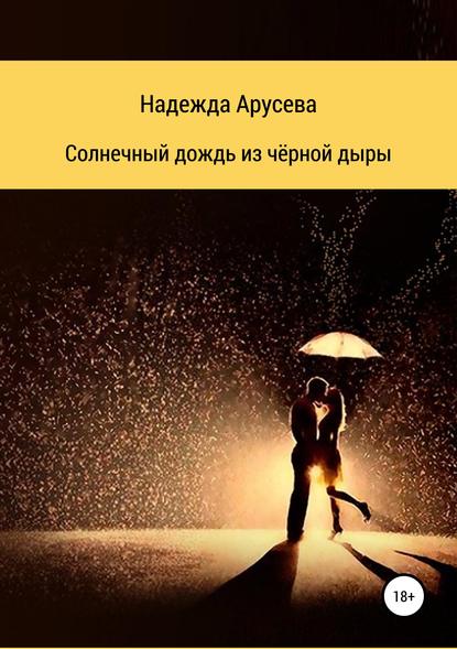Солнечный дождь из черной дыры - Надежда Ивановна Арусева