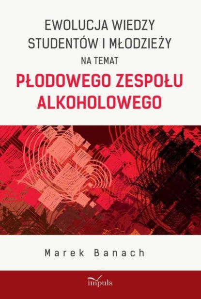 Marek Banach - Ewolucja wiedzy studentów i młodzieży na temat płodowego zespołu alkoholowego