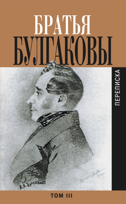 Александр Яковлевич Булгаков - Братья Булгаковы. Том 3. Письма 1827–1834 гг.