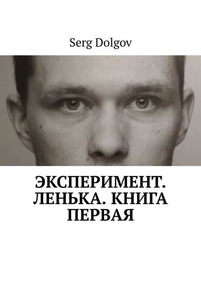 Serg Dolgov - Эксперимент. Ленька. Книга первая