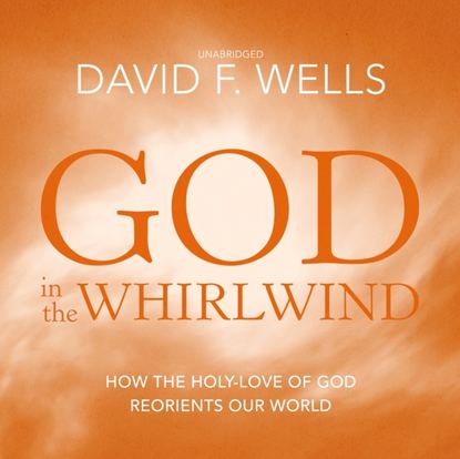 David F. Wells — God in the Whirlwind