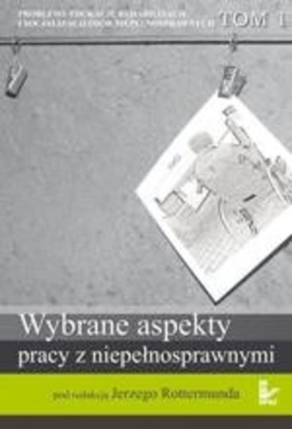 

Problemy edukacji, rehabilitacji i socjalizacji osób niepełnosprawnych, t. 1