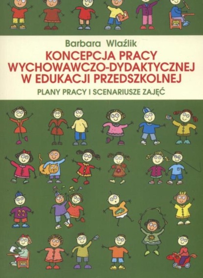 Barbara Wlaźlik - Koncepcja pracy wychowawczo-dydaktycznej w edukacji przedszkolnej. Plany pracy i scenariusze zajęć