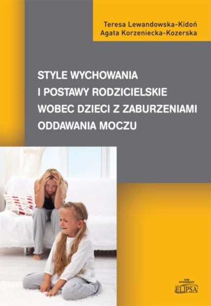 Teresa Lewandowska-Kidoń - Style wychowania i postawy rodzicielskie wobec dzieci z zaburzeniami oddawania moczu