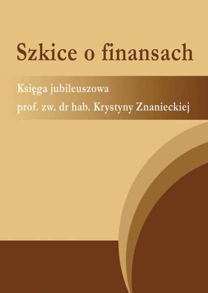 Группа авторов - Szkice o finansach. Księga jubileuszowa prof. zw. dr hab. Krystyny Znanieckiej