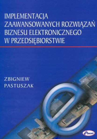 Zbigniew Pastuszak - Implementacja zaawansowanych rozwiązań biznesu elektronicznego w przedsiębiorstwie